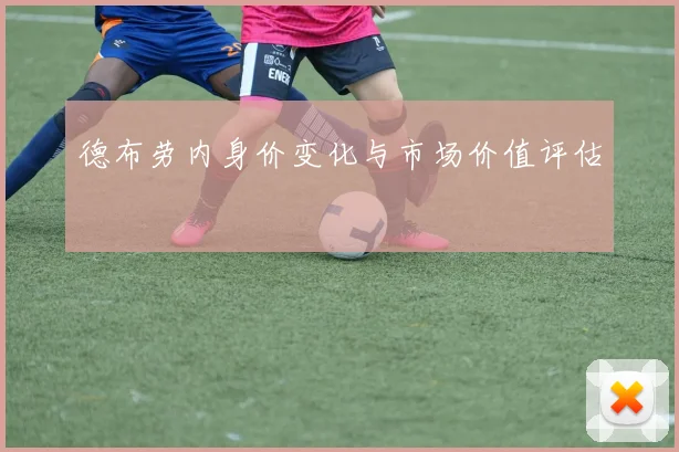 德布劳内身价变化与市场价值评估