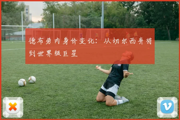 德布劳内身价变化:从切尔西弃将到世界级巨星