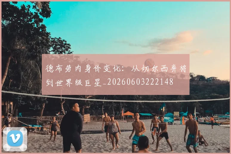 德布劳内身价变化：从切尔西弃将到世界级巨星_20260603222148