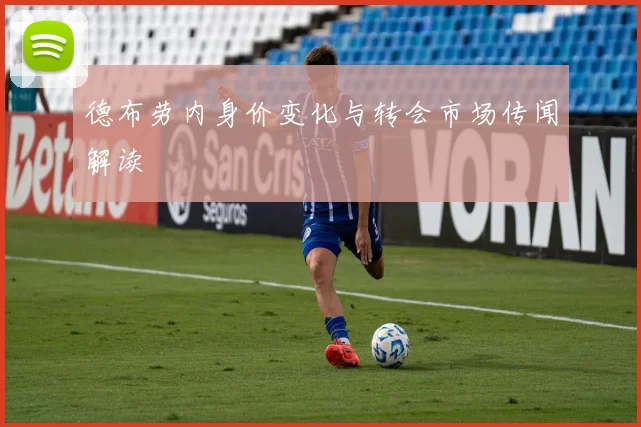 德布劳内身价变化与转会市场传闻解读