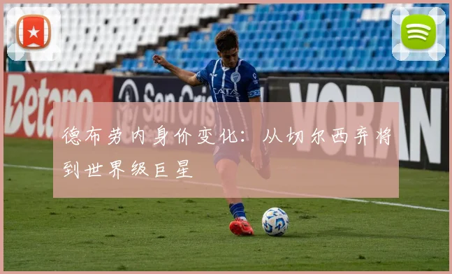 德布劳内身价变化：从切尔西弃将到世界级巨星