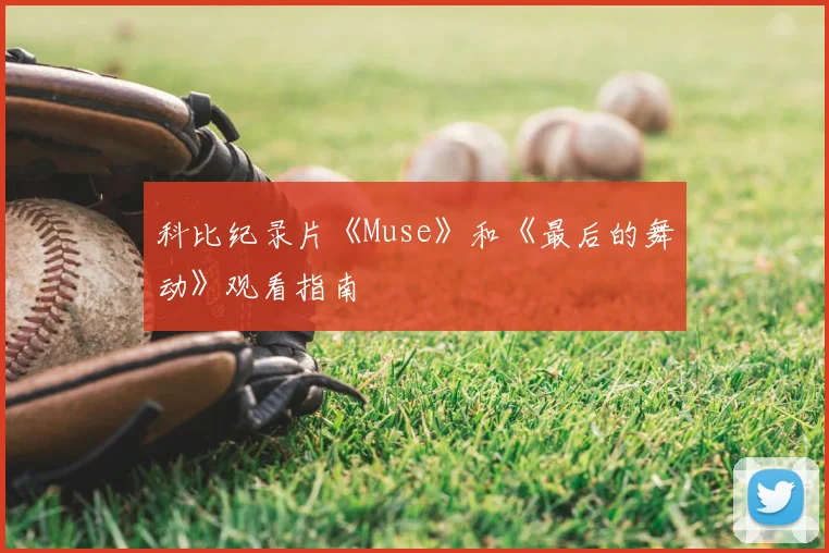 科比纪录片《Muse》和《最后的舞动》观看指南