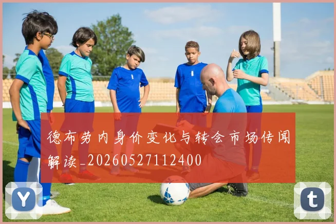 德布劳内身价变化与转会市场传闻解读_20260527112400