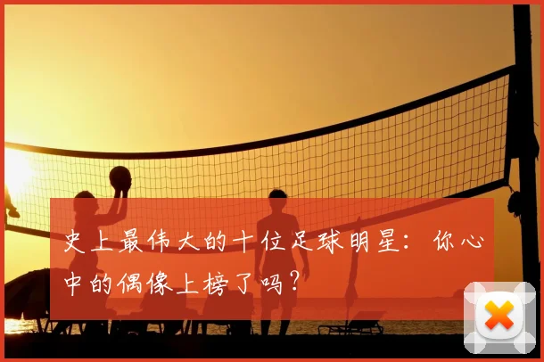 史上最伟大的十位足球明星:你心中的偶像上榜了吗?