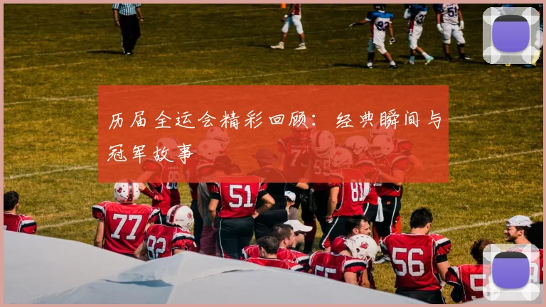 历届全运会精彩回顾：经典瞬间与冠军故事